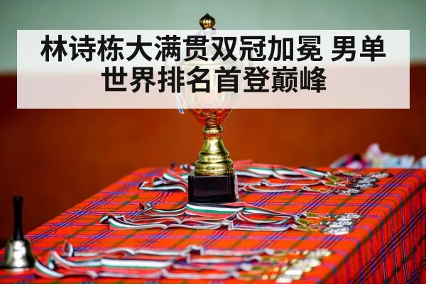林诗栋大满贯双冠加冕 男单世界排名首登巅峰