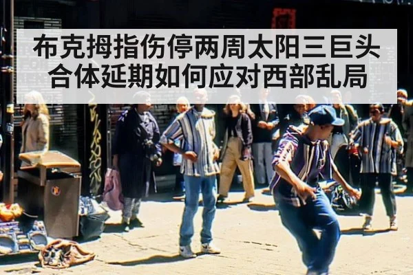 布克拇指伤停两周太阳三巨头合体延期如何应对西部乱局