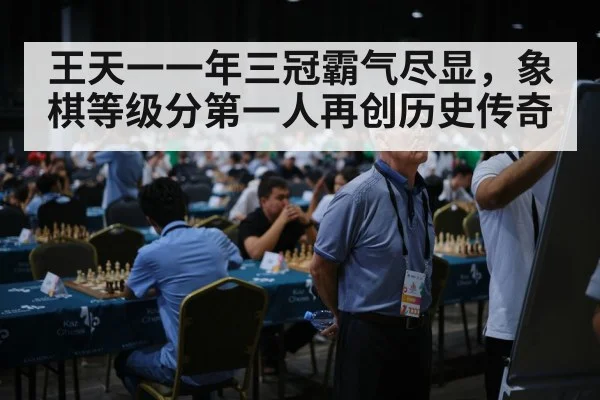 王天一一年三冠霸气尽显,象棋等级分第一人再创历史传奇