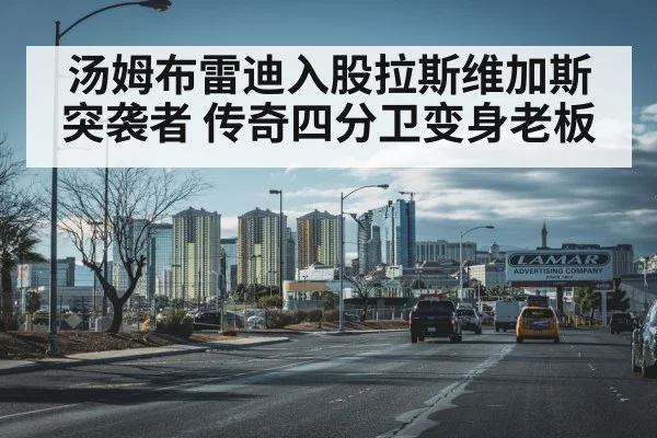 汤姆布雷迪入股拉斯维加斯突袭者 传奇四分卫变身老板
