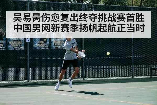 吴易昺伤愈复出终夺挑战赛首胜 中国男网新赛季扬帆起航正当时