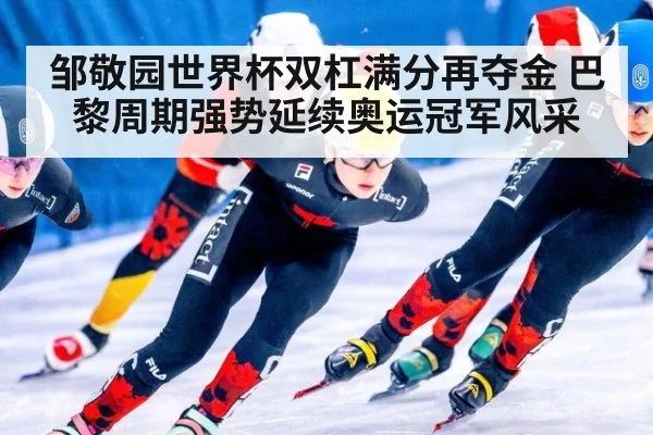 邹敬园世界杯双杠满分再夺金 巴黎周期强势延续奥运冠军风采